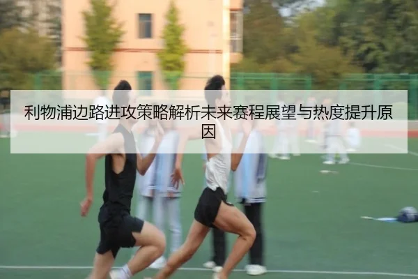 利物浦边路进攻策略解析未来赛程展望与热度提升原因