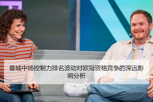 曼城中场控制力排名波动对欧冠资格竞争的深远影响分析
